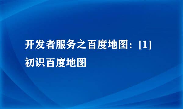 开发者服务之百度地图：[1]初识百度地图