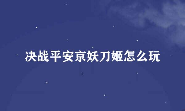 决战平安京妖刀姬怎么玩
