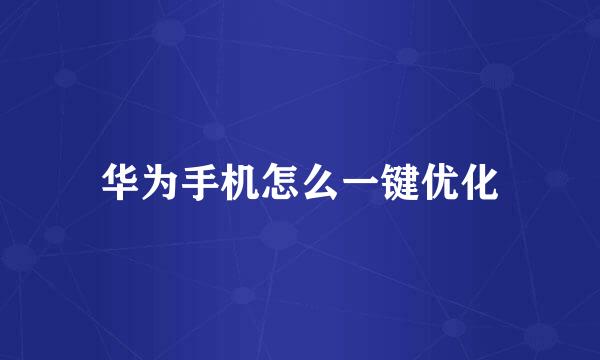 华为手机怎么一键优化
