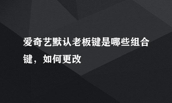 爱奇艺默认老板键是哪些组合键，如何更改
