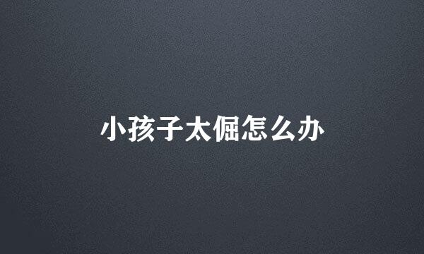 小孩子太倔怎么办