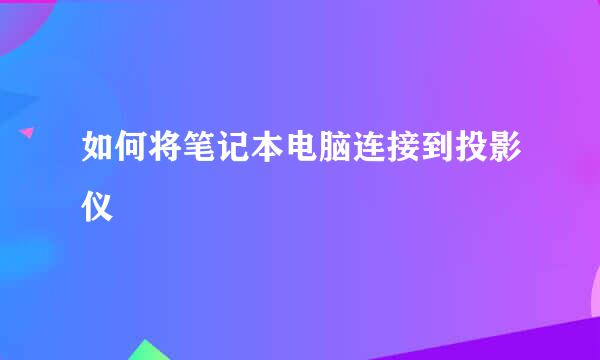 如何将笔记本电脑连接到投影仪