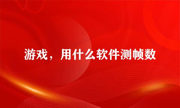 游戏，用什么软件测帧数