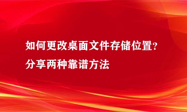 如何更改桌面文件存储位置？分享两种靠谱方法