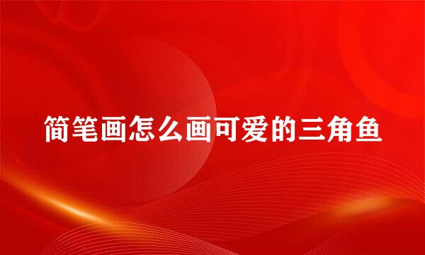 简笔画怎么画可爱的三角鱼