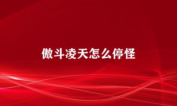 傲斗凌天怎么停怪