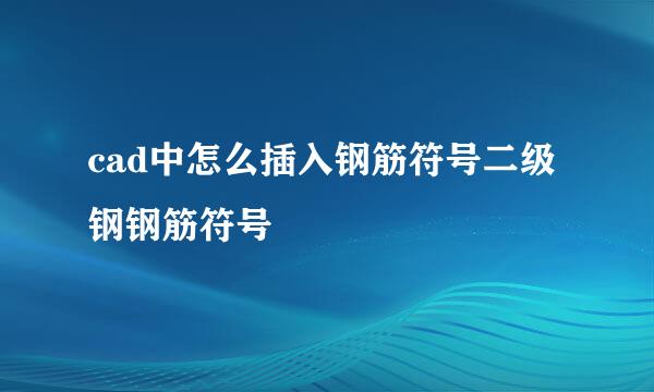 cad中怎么插入钢筋符号二级钢钢筋符号