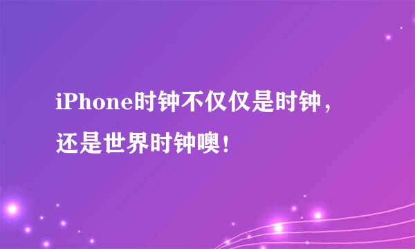iPhone时钟不仅仅是时钟，还是世界时钟噢！