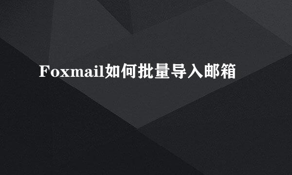 Foxmail如何批量导入邮箱