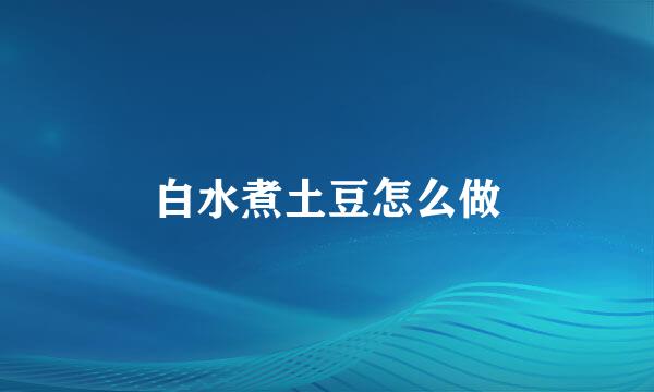 白水煮土豆怎么做