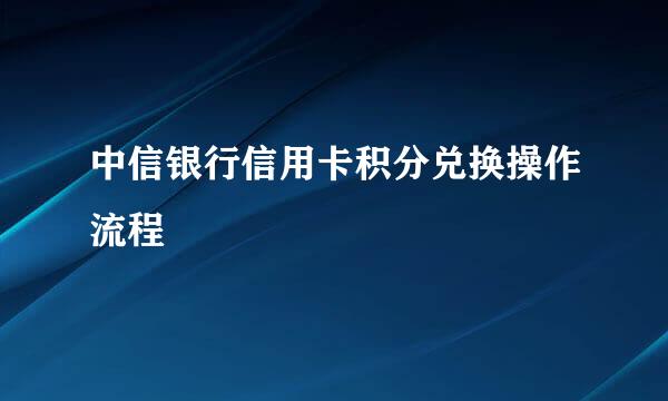 中信银行信用卡积分兑换操作流程