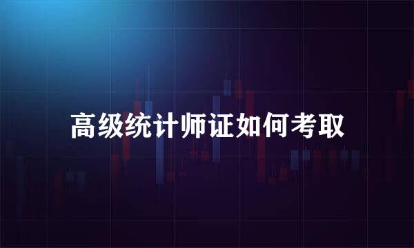 高级统计师证如何考取