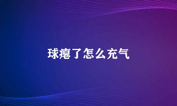 球瘪了怎么充气