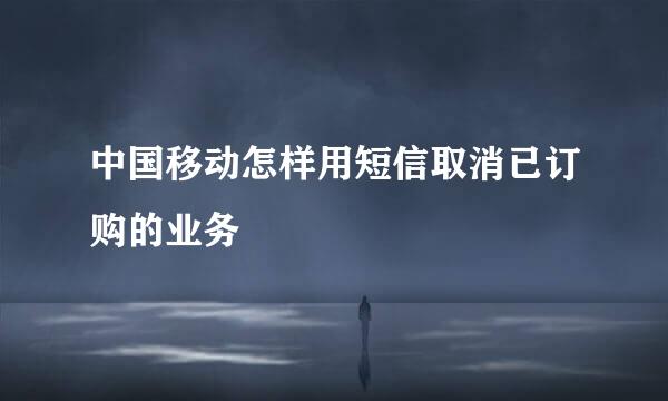 中国移动怎样用短信取消已订购的业务