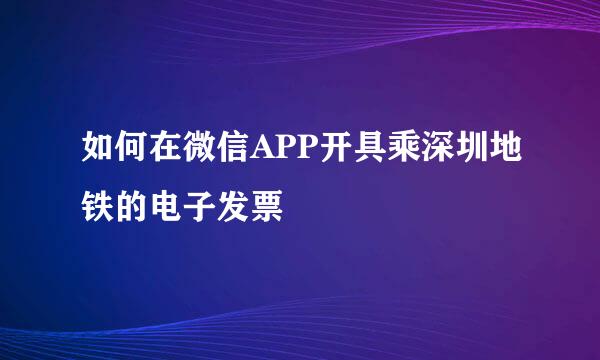 如何在微信APP开具乘深圳地铁的电子发票