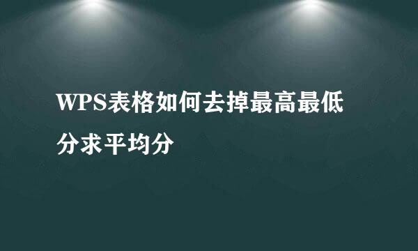 WPS表格如何去掉最高最低分求平均分