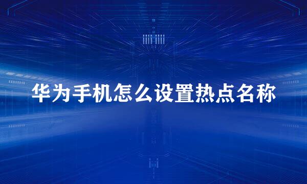 华为手机怎么设置热点名称