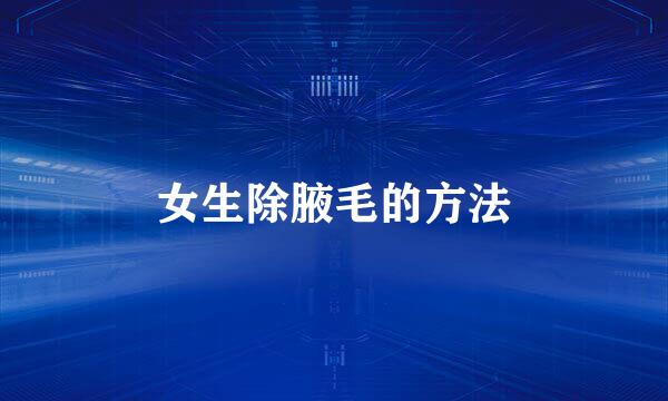 女生除腋毛的方法