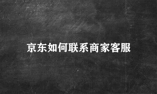 京东如何联系商家客服