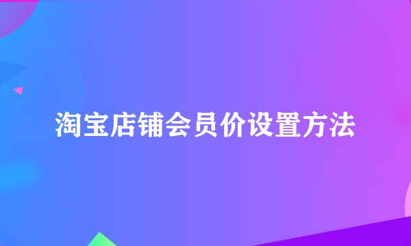 淘宝店铺会员价设置方法