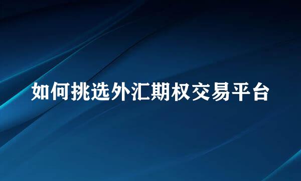 如何挑选外汇期权交易平台
