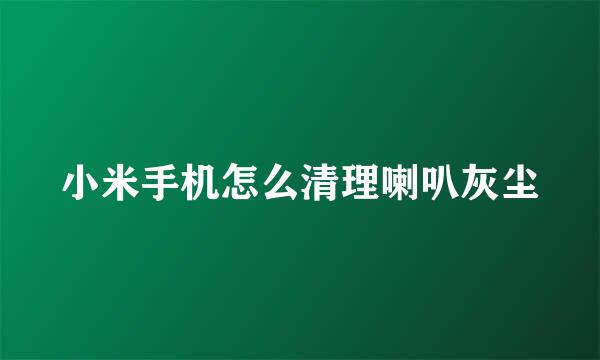 小米手机怎么清理喇叭灰尘