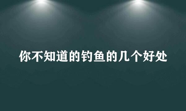 你不知道的钓鱼的几个好处
