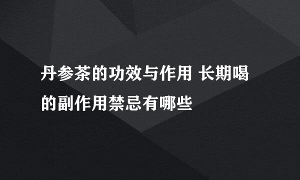 丹参茶的功效与作用 长期喝的副作用禁忌有哪些