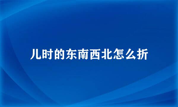 儿时的东南西北怎么折