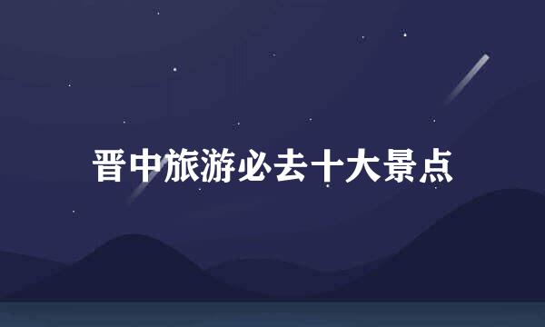 晋中旅游必去十大景点