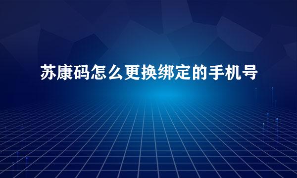 苏康码怎么更换绑定的手机号
