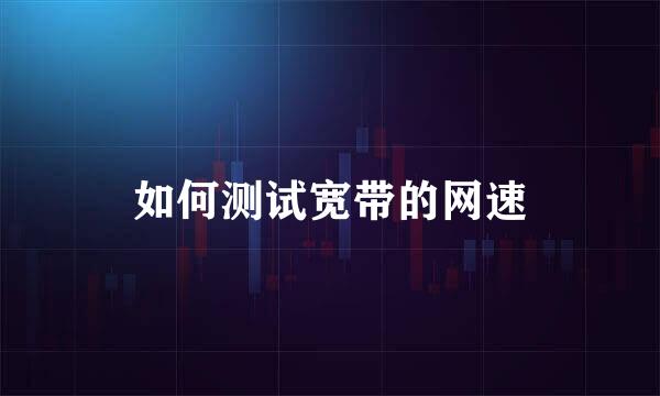 如何测试宽带的网速
