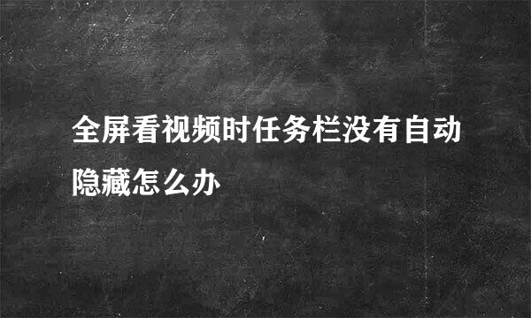 全屏看视频时任务栏没有自动隐藏怎么办