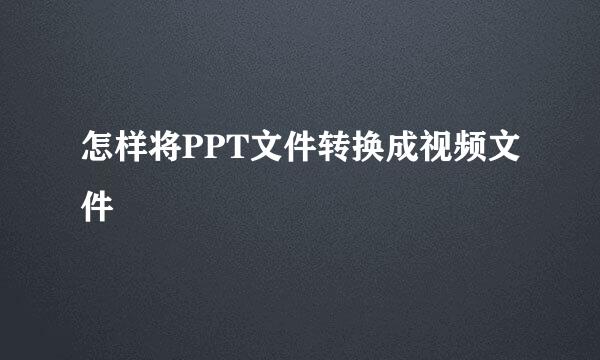 怎样将PPT文件转换成视频文件