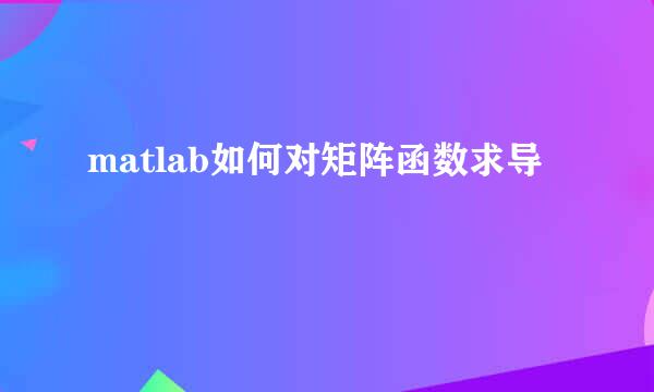 matlab如何对矩阵函数求导