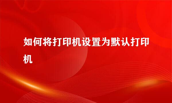 如何将打印机设置为默认打印机
