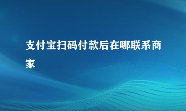 支付宝扫码付款后在哪联系商家