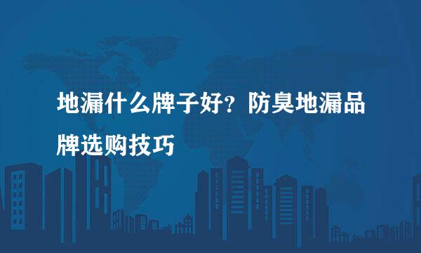 地漏什么牌子好？防臭地漏品牌选购技巧