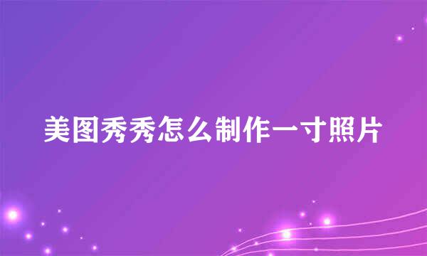 美图秀秀怎么制作一寸照片