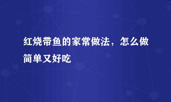 红烧带鱼的家常做法，怎么做简单又好吃