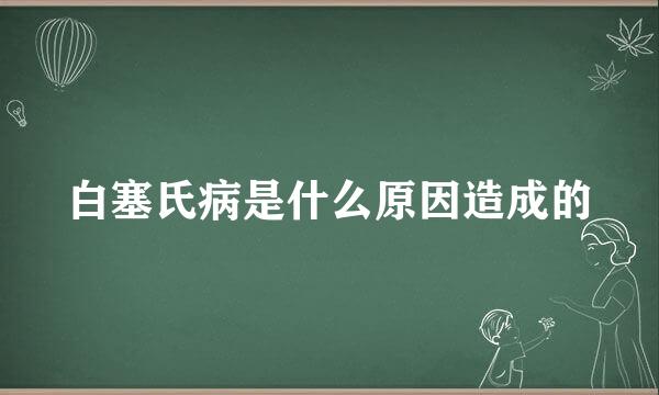 白塞氏病是什么原因造成的