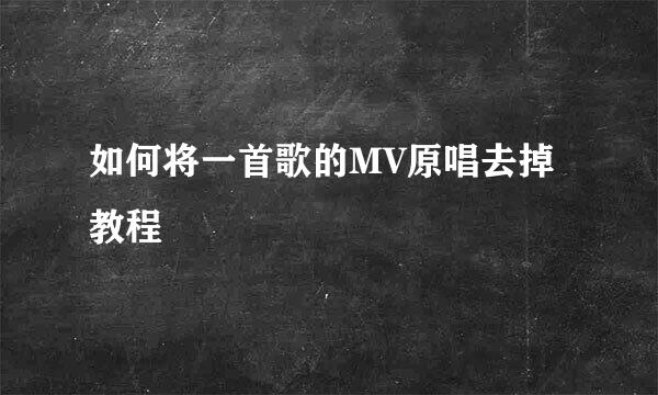 如何将一首歌的MV原唱去掉教程