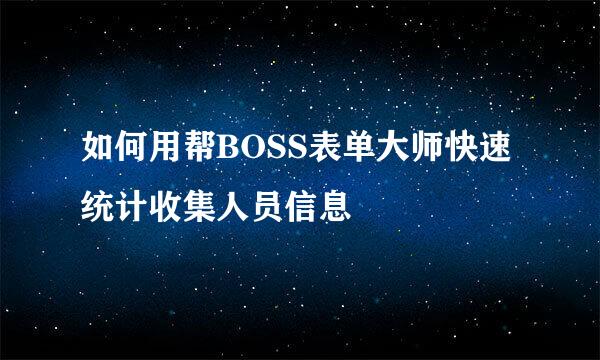 如何用帮BOSS表单大师快速统计收集人员信息