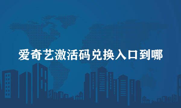 爱奇艺激活码兑换入口到哪