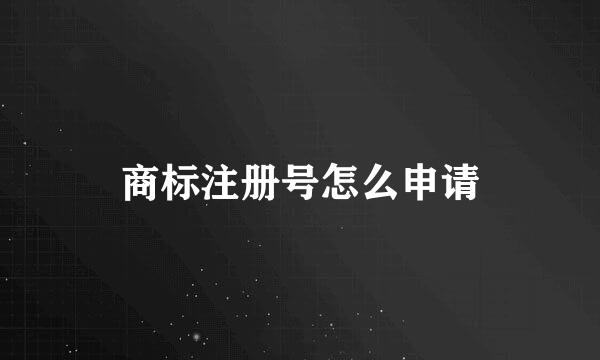 商标注册号怎么申请