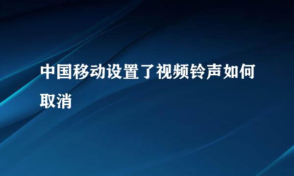 中国移动设置了视频铃声如何取消
