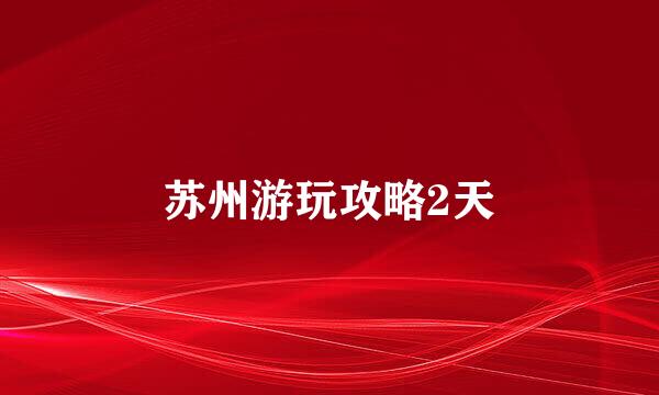 苏州游玩攻略2天