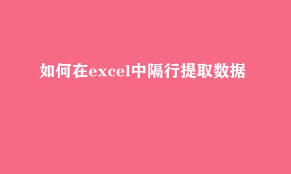 如何在excel中隔行提取数据