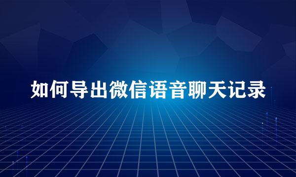 如何导出微信语音聊天记录