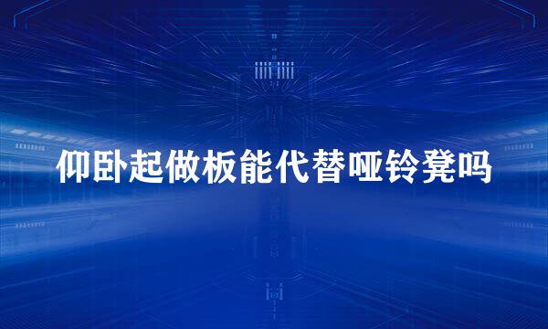 仰卧起做板能代替哑铃凳吗